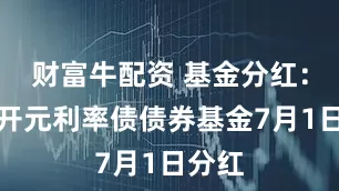 财富牛配资 基金分红：工银开元利率债债券基金7月1日分红