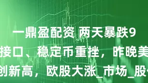 一鼎盈配资 两天暴跌96%，脑机接口、稳定币重挫，昨晚美股创新高，欧股大涨_市场_股价突破_指数上涨
