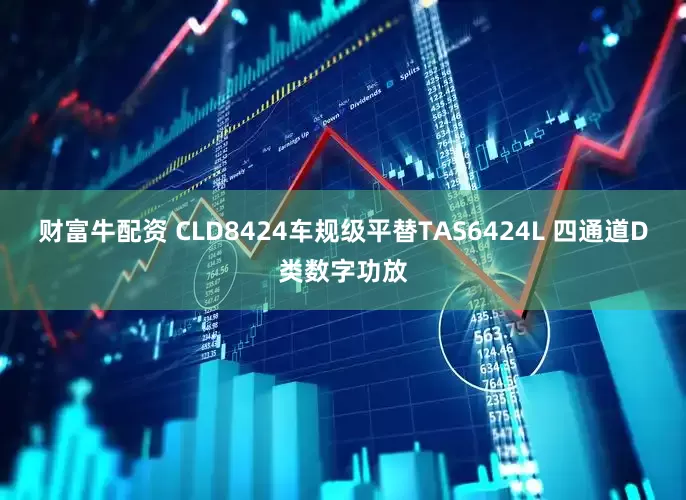 财富牛配资 CLD8424车规级平替TAS6424L 四通道D类数字功放